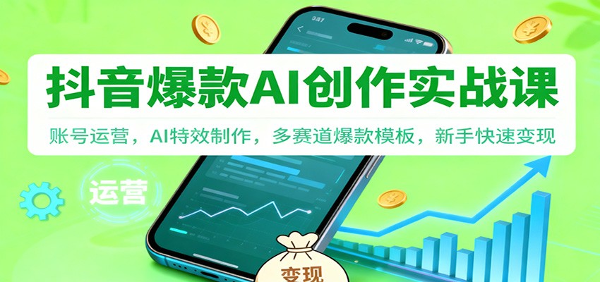 抖音AI爆款创作实战课:账号运营,AI特效制作,多赛道爆款模板,新手快速变现-站长V课