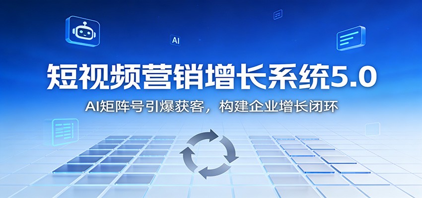 短视频营销增长系统5.0:AI 矩阵号引爆获客,构建企业增长闭环-站长V课
