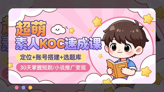 超萌 素人KOC速成课:定位+账号搭建+选题库,30天掌握短剧/小说推广变现-站长V课