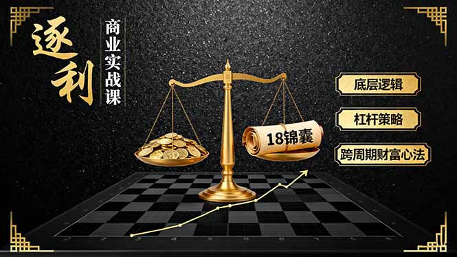 《逐 利》商业实战课，底层逻辑、杠杆策略、18锦囊，跨周期财富心法(更新-站长V课
