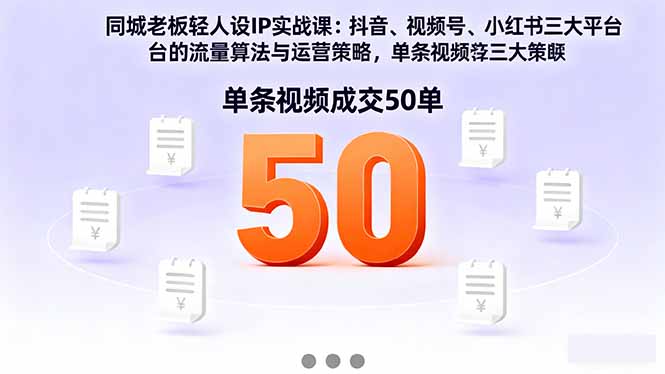 同城老板轻人设IP实战课：抖音+视频号+小红书流量算法，单条视频成交50单-站长V课