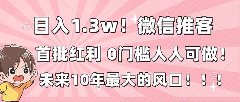 日入1.3w！微信推客，首批红利，未来10年最大的风口，0门槛，人人可做！-站长V课
