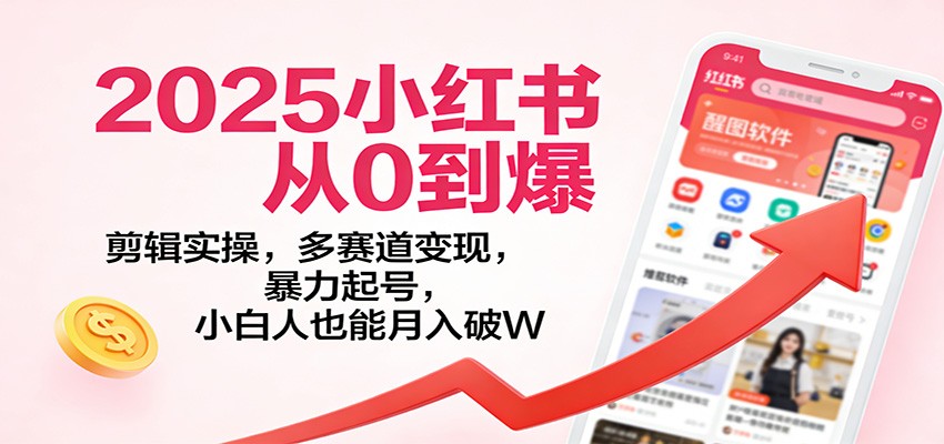 2025小红书从0到爆:剪辑实操,多赛道变现,暴力起号,零基础也能月入破W-站长V课
