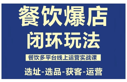 餐饮爆店闭环玩法，餐饮多平台线上运营实战课，选址-选品-获客-运营