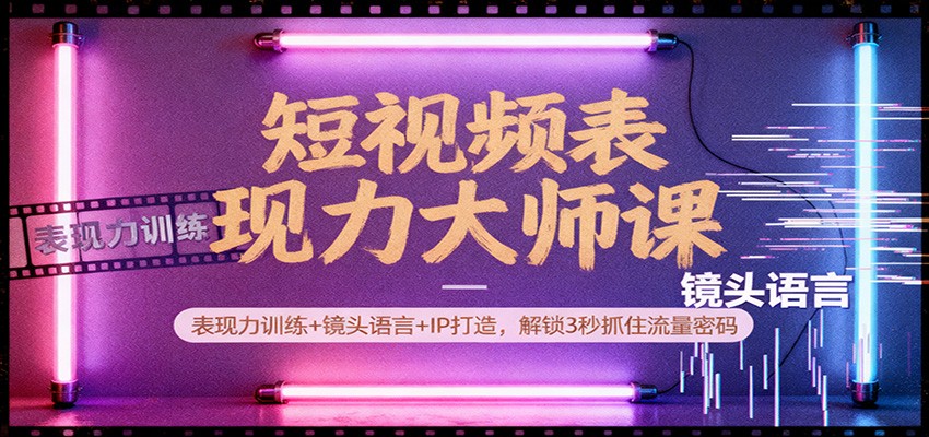 短视频表现力大师课：表现力训练+镜头语言+IP打造，解锁3秒抓住流量密码-站长V课