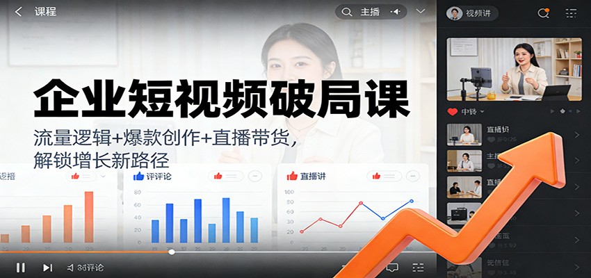 企业短视频破局课:流量逻辑+爆款创作+直播带货,解锁增长新路径-站长V课