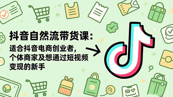 抖音自然流带货课:适合抖音电商创业者,个体商家及想通过短视频变现的新手-站长V课
