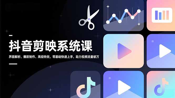 抖音剪映系统课,界面解析、爆款制作、高级特效,零基础快速上手,助力视频流量破万-站长V课