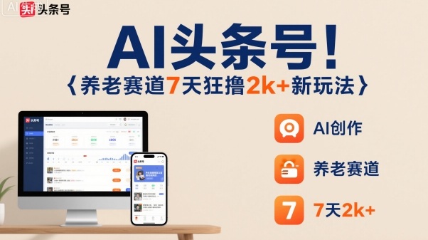 AI头条号，7天狂撸2k+，做养老赛道，新风口新玩法